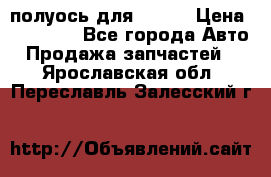 полуось для isuzu › Цена ­ 12 000 - Все города Авто » Продажа запчастей   . Ярославская обл.,Переславль-Залесский г.